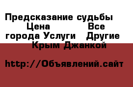 Предсказание судьбы . › Цена ­ 1 100 - Все города Услуги » Другие   . Крым,Джанкой